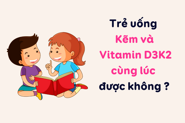 Trẻ uống Kẽm và vitamin D3K2 cùng lúc được không ?